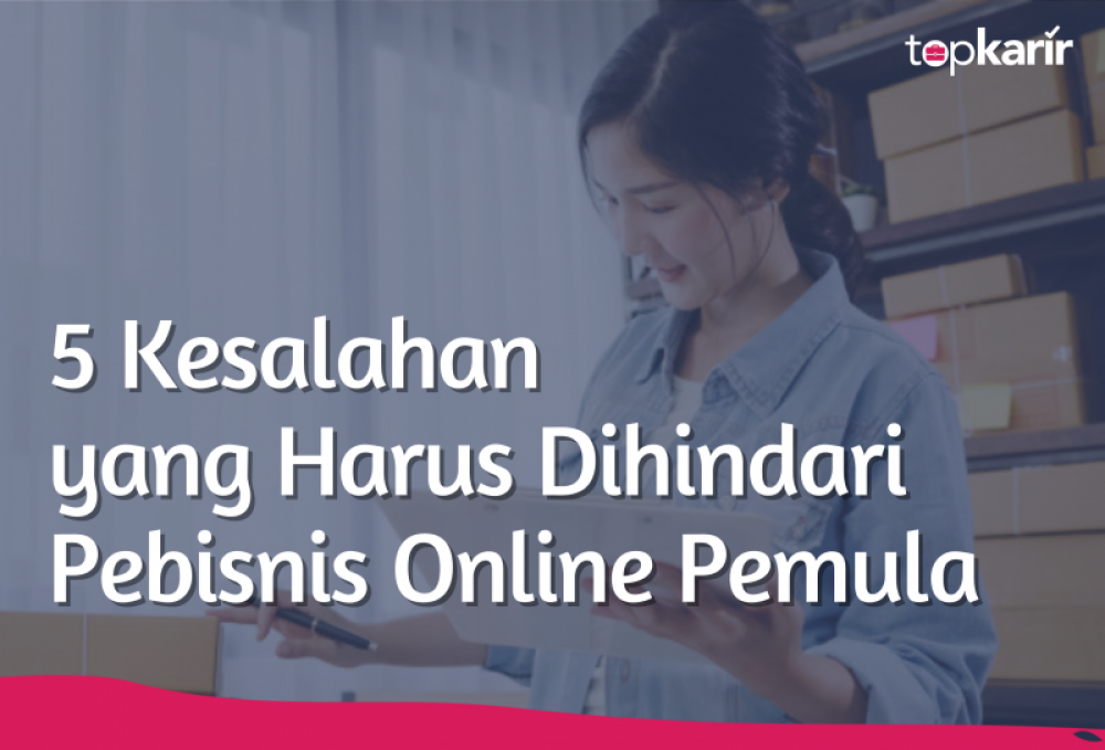 5 Kesalahan yang Harus Dihindari Pebisnis Online Pemula | TopKarir.com