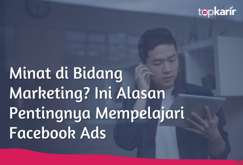 Minat di Bidang Marketing? Ini Alasan Pentingnya Mempelajari Facebook Ads | TopKarir.com