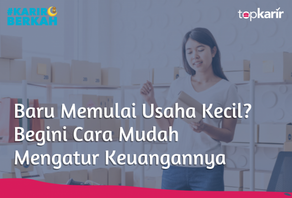 Baru Memulai Usaha Kecil? Begini Cara Mudah Mengatur Keuangannya | TopKarir.com