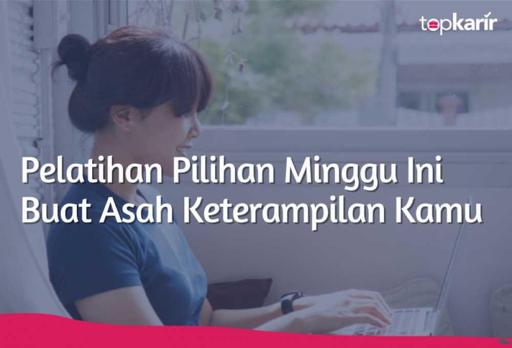 Pelatihan Pilihan Minggu Ini Buat Asah Keterampilan Kamu | TopKarir.com