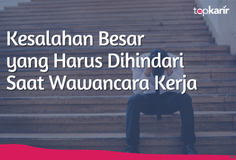 Kesalahan Besar yang Harus Dihindari Saat Wawancara Kerja | TopKarir.com