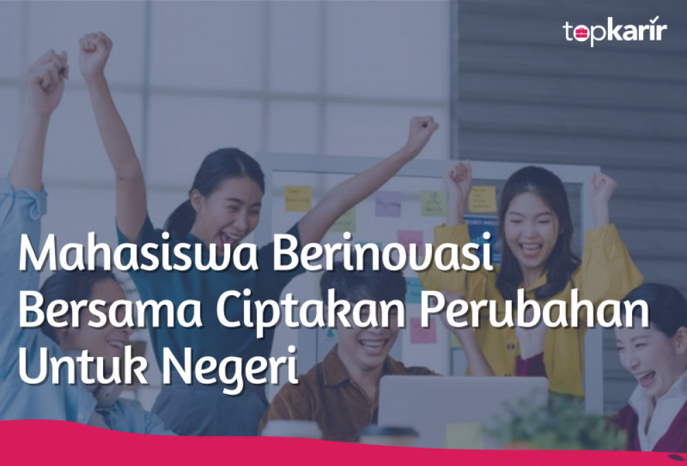 Mahasiswa Berinovasi Bersama Ciptakan Perubahan Untuk Negeri  | TopKarir.com