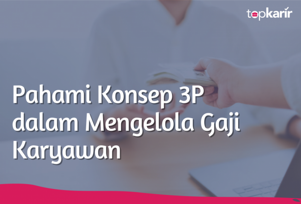 Pahami Konsep 3P dalam Mengelola Gaji Karyawan | TopKarir.com