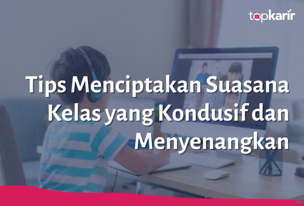  Tips Menciptakan Suasana Kelas yang Kondusif dan Menyenangkan | TopKarir.com