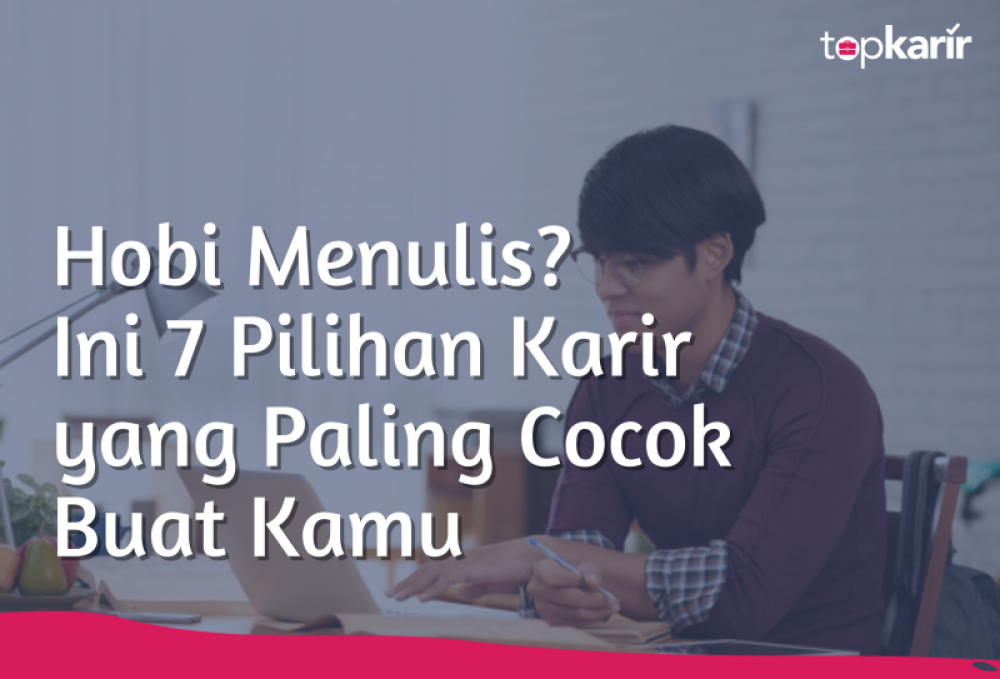 Hobi Menulis? Ini 7 Pilihan Karir yang Paling Cocok Buat Kamu | TopKarir.com