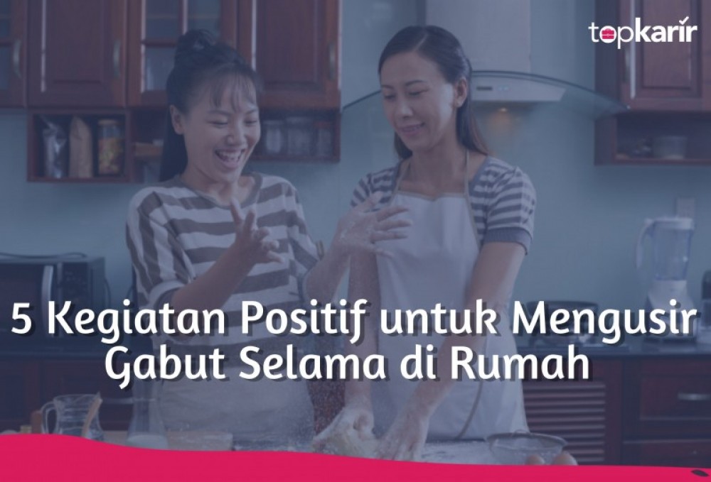 5 Kegiatan Positif untuk Mengusir Gabut Selama di Rumah  | TopKarir.com