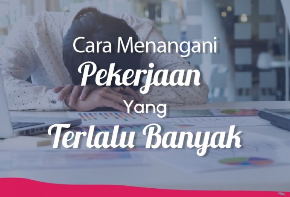 Cara Menangani Pekerjaan Yang Terlalu Banyak | TopKarir.com