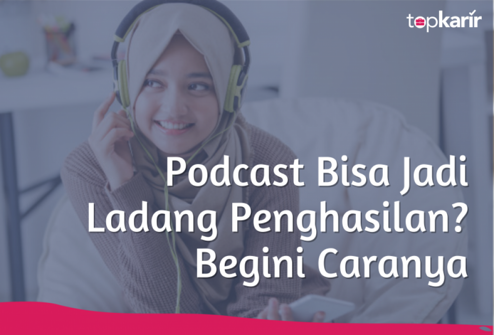 Podcast Bisa Jadi Ladang Penghasilan? Begini Caranya | TopKarir.com