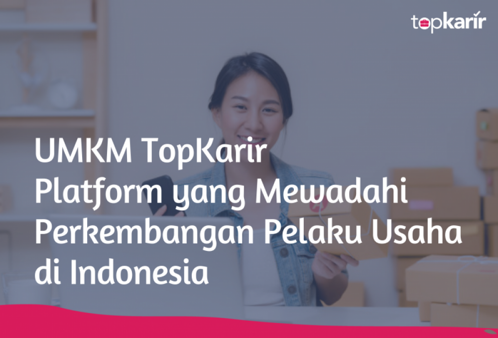 UMKM TopKarir, Platform yang Mewadahi Perkembangan Pelaku Usaha di Indonesia | TopKarir.com