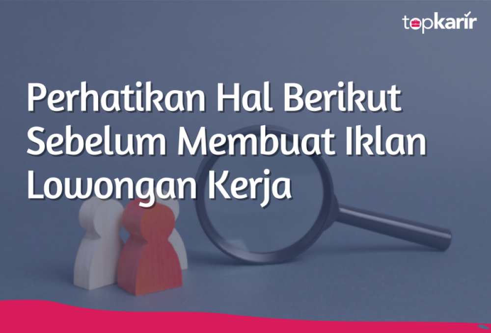 Perhatikan Hal Berikut Sebelum Membuat Iklan Lowongan Kerja | TopKarir.com