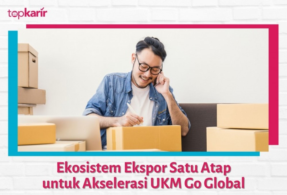 Ekosistem Ekspor Satu Atap untuk Akselerasi UKM Go Global | TopKarir.com